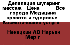 Депиляция шугаринг массаж › Цена ­ 200 - Все города Медицина, красота и здоровье » Косметические услуги   . Ненецкий АО,Нарьян-Мар г.